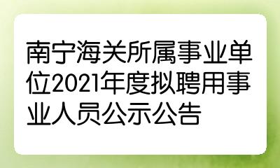 南寧海關所屬事業單位2021年度擬聘用事業人員公示公告