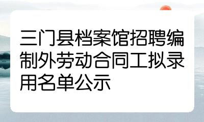 三門縣檔案館招聘編制外勞動合同工擬錄用名單公示