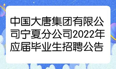 中國大唐集團有限公司寧夏分公司2022年應屆畢業生招聘公告