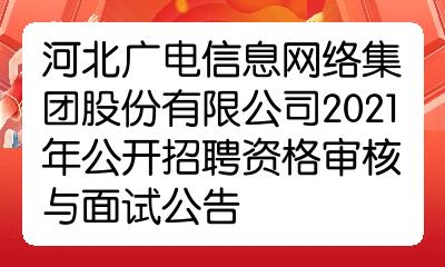 河北廣電信息網絡集團股份有限公司2021年公開招聘資格審核與面試公告