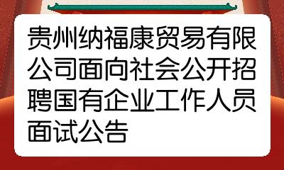 贵州纳福康贸易有限公司面向社会公开招聘国有企业工作人员面试公告