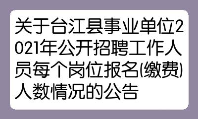 关于台江县事业单位2021年公开招聘工作人员每个岗位报名缴费人数情况