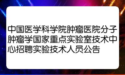 中國醫學科學院腫瘤醫院分子腫瘤學國家重點實驗室技術中心招聘實驗