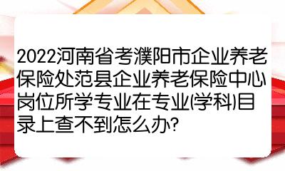 2022河南省考濮陽市企業養老保險處範縣企業養老保險中心崗位所學專業