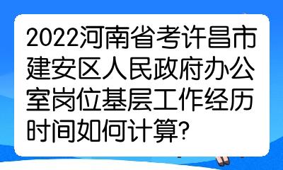 2022河南省考許昌市建安區人民政府辦公室崗位基層工作經歷時間如何計