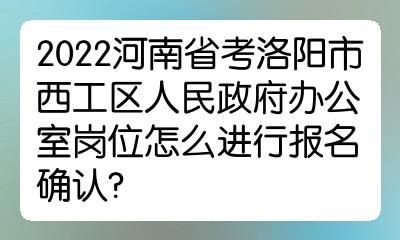 2022河南省考洛陽市西工區人民政府辦公室崗位怎麼進行報名確認